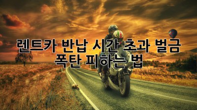 ⏰ 렌트카 반납 시간 초과? 벌금 폭탄 피하는 법 💣