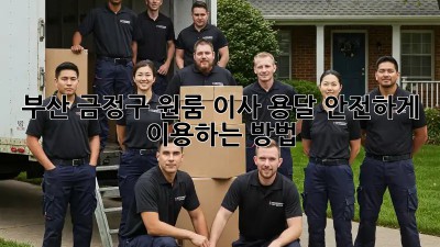 부산 금정구 원룸 이사, 용달 안전하게 이용하는 방법!