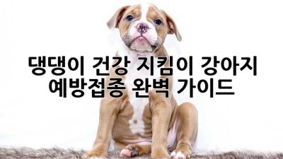 댕댕이 건강 지킴이! 강아지 예방접종 완벽 가이드🐶
