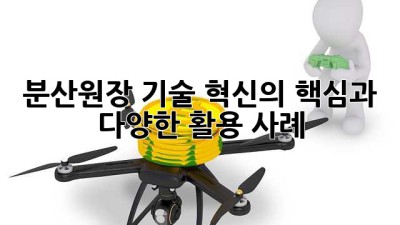 분산원장 기술: 혁신의 핵심과 다양한 활용 사례