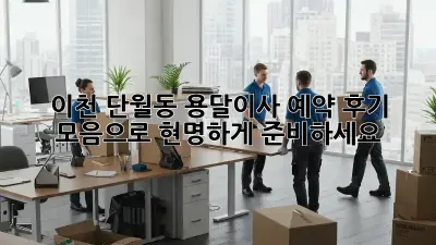이천 단월동 용달이사 예약, 후기 모음으로 현명하게 준비하세요!